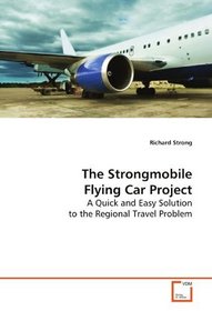 The Strongmobile Flying Car Project: A Quick and Easy Solution to the Regional Travel  Problem