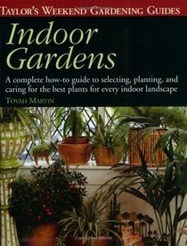 Taylor's Weekend Gardening Guide to Indoor Gardens : A Complete How-To-Guide to Selecting, Planting, and Caring for the Best Plants for Every Indoor Landscape (Taylor's Weekend Gardening Guides)