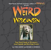 Weird Wisconsin: Your Travel Guide to Wisconsin's Local Legends and Best Kept Secrets (Weird)