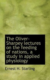 The Oliver-Sharpey lectures on the feeding of nations, a study in applied physiology