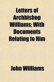 Letters of Archbishop Williams; With Documents Relating to Him
