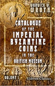 Catalogue of the Imperial Byzantine Coins in the British Museum: Volume 1