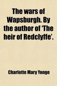 The wars of Wapsburgh. By the author of 'The heir of Redclyffe'.