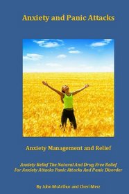 Anxiety and Panic Attacks: Anxiety Management. Anxiety Relief. The Natural And Drug Free Relief For Anxiety Attacks, Panic Attacks And Panic Disorder.