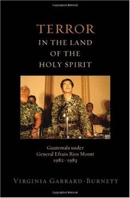 Terror in the Land of the Holy Spirit: Guatemala Under General Efrain Rios Montt, 1982-1983 (Religion and Global Politics)