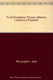 To His Excellency Thomas Jefferson: Letters to a President