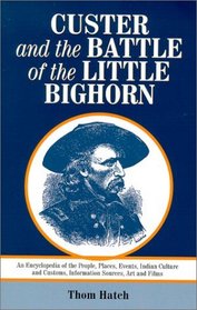 Custer and the Battle of the Little Bighorn: An Encyclopedia of the People, Places, Events, Indian Culture and Customs, Information Sources, Art and Films
