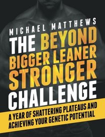 The Beyond Bigger Leaner Stronger Challenge: A Year of Shattering Plateaus and Achieving Your Genetic Potential