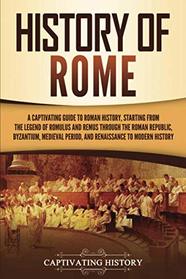 History of Rome: A Captivating Guide to Roman History, Starting from the Legend of Romulus and Remus through the Roman Republic, Byzantium, Medieval Period, and Renaissance to Modern History