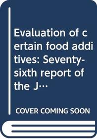 Evaluation of Certain Food Additives: Seventy-sixth Report of the Joint FAO/WHO Expert Committee on Food Additives (WHO Technical Report Series)