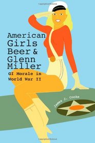 American Girls, Beer, and Glenn Miller: GI Morale in World War II (American Military Experience (University of Missouri))