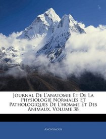 Journal De L'anatomie Et De La Physiologie Normales Et Pathologiques De L'homme Et Des Animaux, Volume 38 (French Edition)