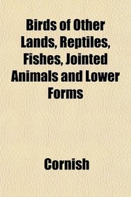 Birds of Other Lands, Reptiles, Fishes, Jointed Animals and Lower Forms