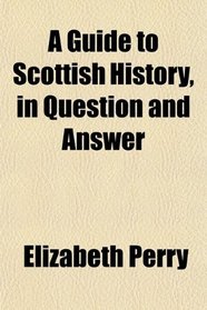 A Guide to Scottish History, in Question and Answer