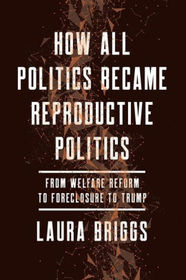 How All Politics Became Reproductive Politics: From Welfare Reform to Foreclosure to Trump (Reproductive Justice: A New Vision for the 21st Century)