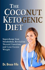 Coconut Ketogenic Diet: Supercharge Your Metabolism, Revitalize Thyroid Function & Lose Excess Weight