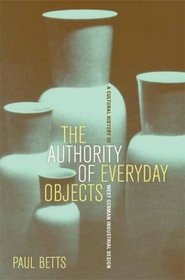 The Authority of Everyday Objects: A Cultural History of West German Industrial Design (Weimar and Now, 34)