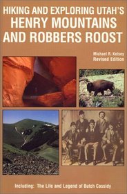 Hiking and Exploring Utah's Henry Mountains and Robbers Roost : The Life and Legend of Butch Cassidy