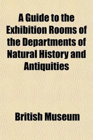 A Guide to the Exhibition Rooms of the Departments of Natural History and Antiquities