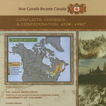 Conflicts, Changes, And Confederation, 1770-1867 (How Canada Became Canada)