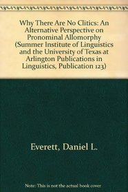 Why There Are No Clitics: An Alternative Perspective on Pronominal Allomorphy (Summer Institute of Linguistics and the University of Texas at Arlington Publications in Linguistics, Publication 123)