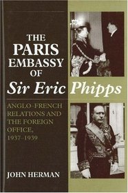 The Paris Embassy of Sir Eric Phipps: Anglo-French Relations and the Foreign Office, 1937-1939