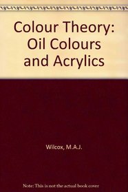Colour Theory for Oil Colours and Acrylics: An Uncomplicated Approach to Colour Theory