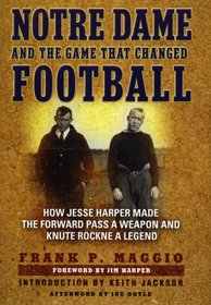 Notre Dame and the Game that Changed Football: How Jesse Harper Made the Forward Pass a Weapon and Knute Rockne a Legend