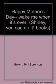 Happy Mother's Day-- wake me when it's over! (Shirley, you can do it! books)