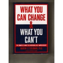What You Can Change And What You Can't : The Complete Guide to Successful Self-Improvement