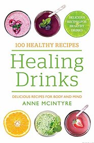 Healing Drinks: Delicious Recipes for Body and Mind (100 Healthy Recipes)