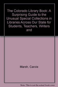The Colorado Library Book: A Surprising Guide to the Unusual Special Collections in Libraries Across Our State for Students, Teachers, Writers and