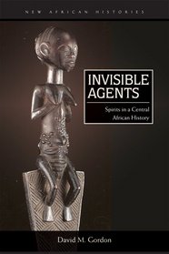 Invisible Agents: Spirits in a Central African History (New African Histories)