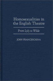 Homosexualities in the English Theatre: From Lyly to Wilde (Contributions in Drama and Theatre Studies)