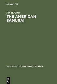 The American Samurai: Blending American & Japanese Managerial Practice (de Gruyter Studies in Organization)