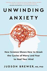 Unwinding Anxiety: New Science Shows How to Break the Cycles of Worry and Fear to Heal Your Mind