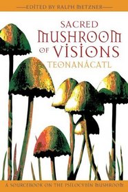 Sacred Mushroom of Visions: Teonancatl: A Sourcebook on the Psilocybin Mushroom