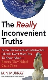 The Real Inconvenient Truths: Seven Environmental Catastrophes Liberals Don't Want You to Know About- Because They Helped Cause Them