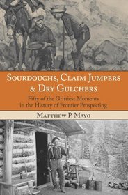 Sourdoughs, Claim Jumpers & Dry Gulchers: Fifty of the Grittiest Moments in the History of Frontier Prospecting