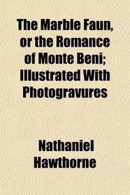 The Marble Faun, or the Romance of Monte Beni; Illustrated With Photogravures