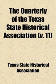 The Quarterly of the Texas State Historical Association (Volume 11)