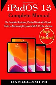 iPadOS 13 Complete Manual: The Complete Illustrated, Practical Guide with Tips & Tricks to Maximizing the latest iPadOS 13 Like a Genius