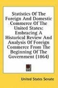 Statistics Of The Foreign And Domestic Commerce Of The United States: Embracing A Historical Review And Analysis Of Foreign Commerce From The Beginning Of The Government (1864)