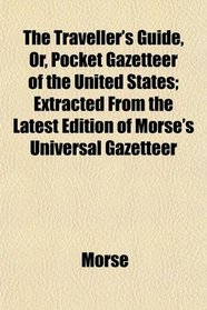 The Traveller's Guide, Or, Pocket Gazetteer of the United States; Extracted From the Latest Edition of Morse's Universal Gazetteer