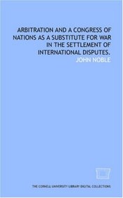 Arbitration and a congress of nations as a substitute for war in the settlement of international disputes.