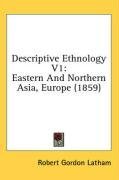 Descriptive Ethnology V1: Eastern And Northern Asia, Europe (1859)
