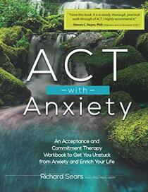 ACT with Anxiety: An Acceptance and Commitment Therapy Workbook to Get You Unstuck from Anxiety and Enrich Your Life