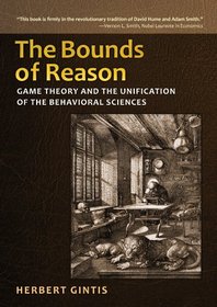 The Bounds of Reason: Game Theory and the Unification of the Behavioral Sciences, Revised Edition