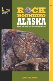 Rockhounding Alaska: A Guide to 75 of the State's Best Rockhounding Sites (Falconguides)