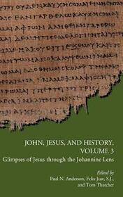 John, Jesus, and History, Volume 3: Glimpses of Jesus through the Johannine Lens (Early Christianity and Its Literature)